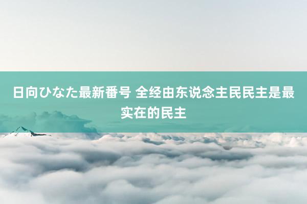 日向ひなた最新番号 全经由东说念主民民主是最实在的民主