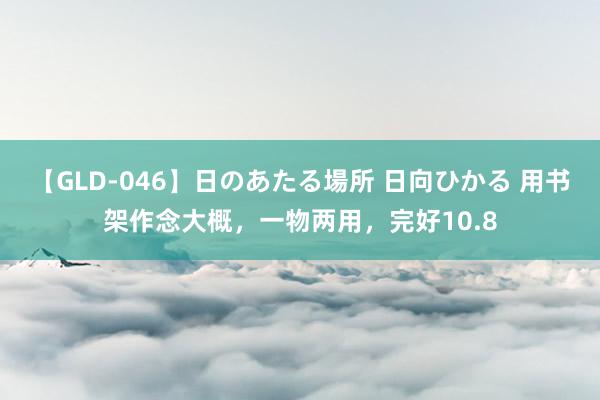 【GLD-046】日のあたる場所 日向ひかる 用书架作念大概，一物两用，完好10.8