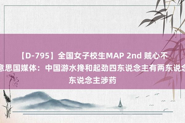 【D-795】全国女子校生MAP 2nd 贼心不死，好意思国媒体：中国游水搀和起劲四东说念主有两东说念主涉药