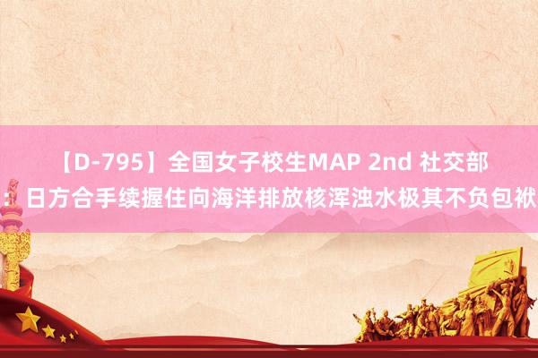 【D-795】全国女子校生MAP 2nd 社交部：日方合手续握住向海洋排放核浑浊水极其不负包袱