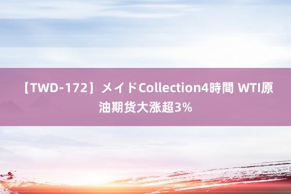 【TWD-172】メイドCollection4時間 WTI原油期货大涨超3%