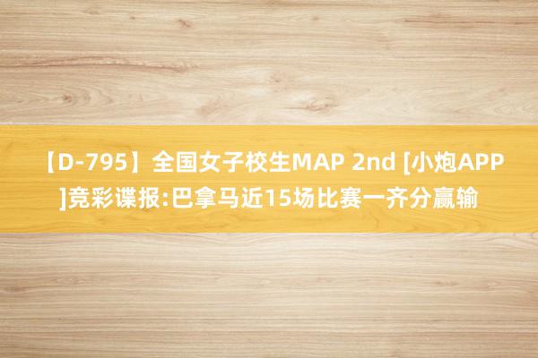 【D-795】全国女子校生MAP 2nd [小炮APP]竞彩谍报:巴拿马近15场比赛一齐分赢输