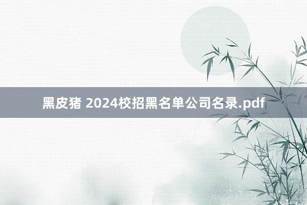 黑皮猪 2024校招黑名单公司名录.pdf