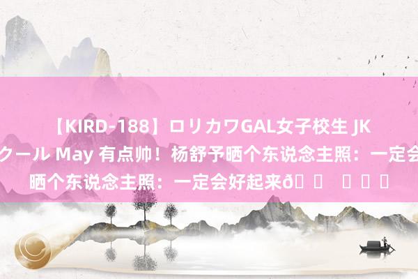 【KIRD-188】ロリカワGAL女子校生 JK連続一撃顔射ハイスクール May 有点帅！杨舒予晒个东说念主照：一定会好起来? ​​​