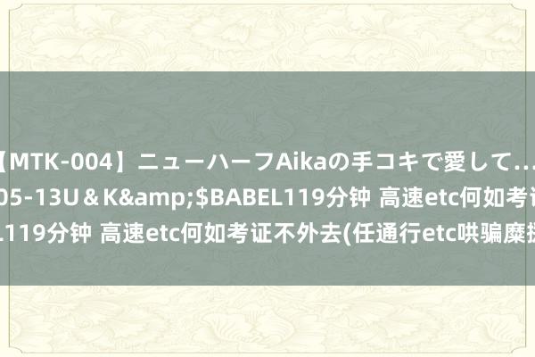 【MTK-004】ニューハーフAikaの手コキで愛して…。</a>2010-05-13U＆K&$BABEL119分钟 高速etc何如考证不外去(任通行etc哄骗糜掷者吗)