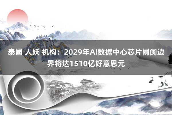 泰國 人妖 机构：2029年AI数据中心芯片阛阓边界将达1510亿好意思元