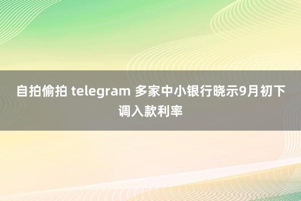 自拍偷拍 telegram 多家中小银行晓示9月初下调入款利率