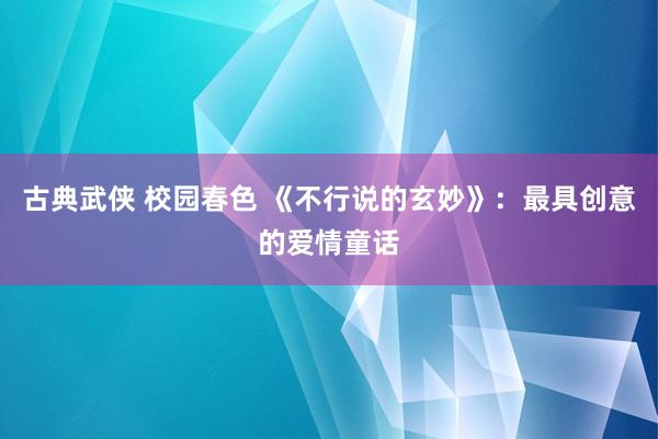 古典武侠 校园春色 《不行说的玄妙》：最具创意的爱情童话