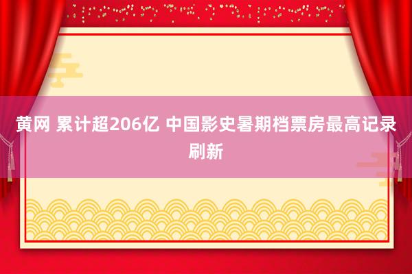 黄网 累计超206亿 中国影史暑期档票房最高记录刷新