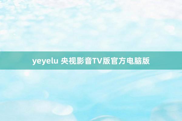 yeyelu 央视影音TV版官方电脑版