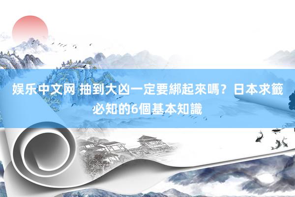 娱乐中文网 抽到大凶一定要綁起來嗎？日本求籤必知的6個基本知識