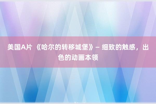 美国A片 《哈尔的转移城堡》— 细致的触感，出色的动画本领