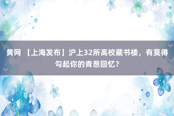 黄网 【上海发布】沪上32所高校藏书楼，有莫得勾起你的青葱回忆？